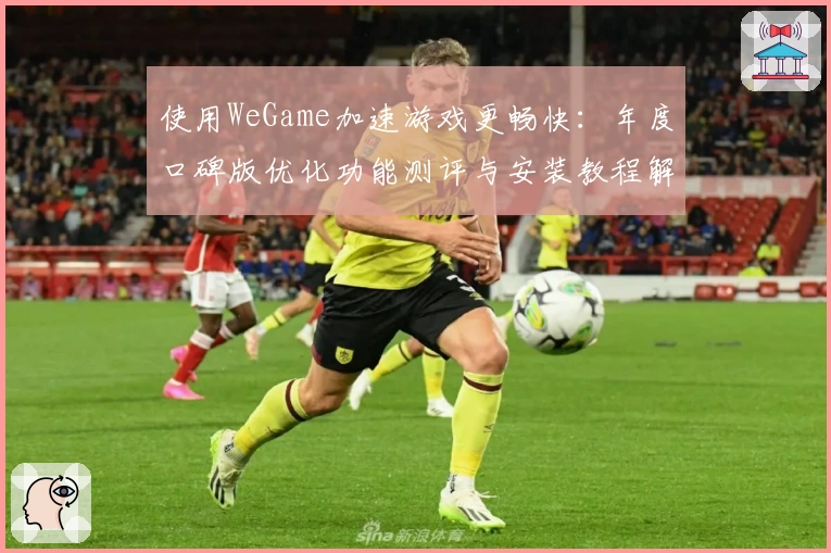使用WeGame加速游戏更畅快：年度口碑版优化功能测评与安装教程解析
