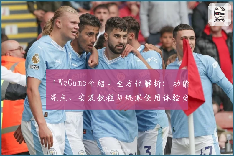 「WeGame介绍」全方位解析：功能亮点、安装教程与玩家使用体验分享