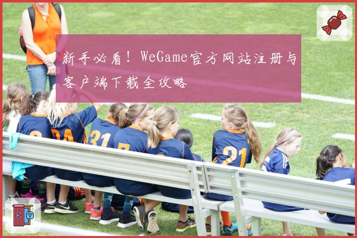新手必看！WeGame官方网站注册与客户端下载全攻略