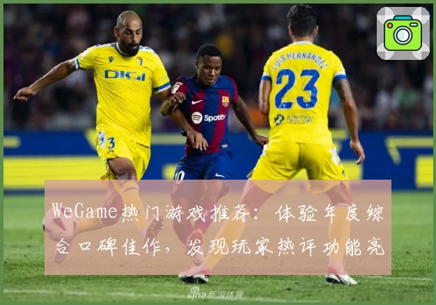 WeGame热门游戏推荐：体验年度综合口碑佳作，发现玩家热评功能亮点