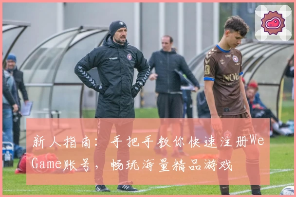 新人指南：手把手教你快速注册WeGame账号，畅玩海量精品游戏