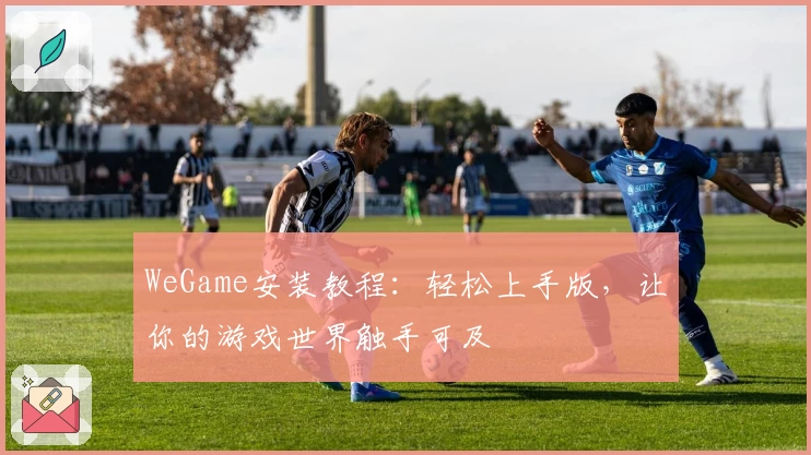 WeGame安装教程：轻松上手版，让你的游戏世界触手可及