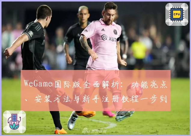 WeGame国际版全面解析：功能亮点、安装方法与新手注册教程一步到位