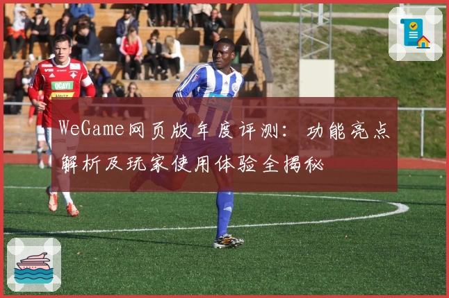 WeGame网页版年度评测：功能亮点解析及玩家使用体验全揭秘