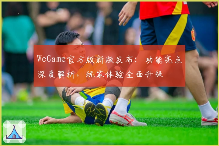WeGame官方版新版发布：功能亮点深度解析，玩家体验全面升级