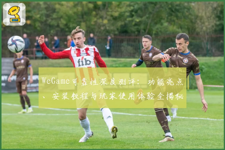WeGame可靠性深度测评：功能亮点、安装教程与玩家使用体验全揭秘