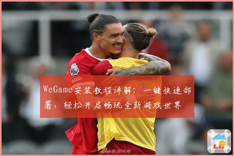 WeGame安装教程详解：一键快速部署，轻松开启畅玩全新游戏世界