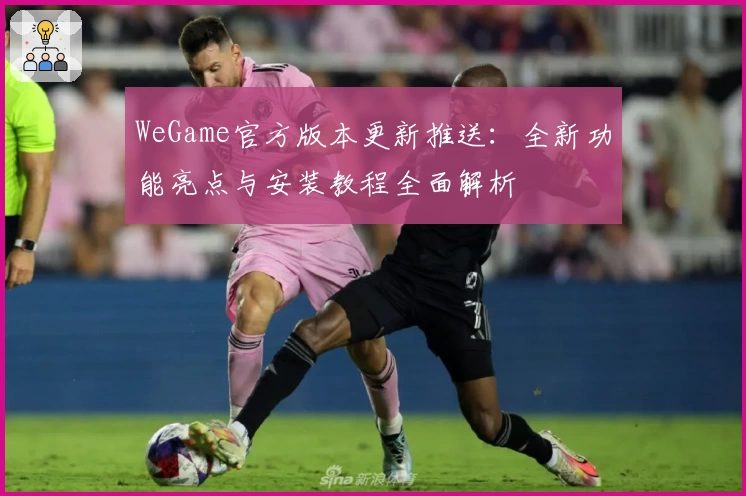WeGame官方版本更新推送：全新功能亮点与安装教程全面解析