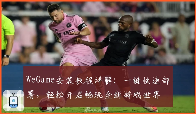 WeGame安装教程详解：一键快速部署，轻松开启畅玩全新游戏世界