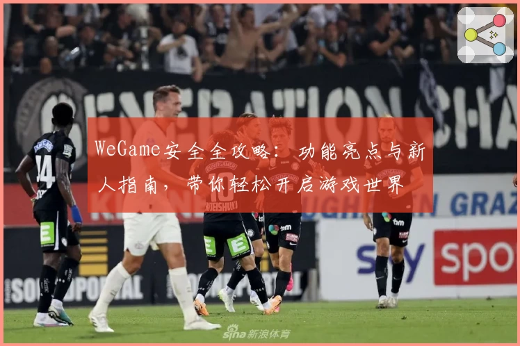 WeGame安全全攻略：功能亮点与新人指南，带你轻松开启游戏世界