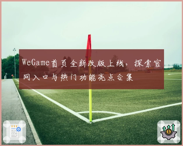 WeGame首页全新改版上线，探索官网入口与热门功能亮点合集