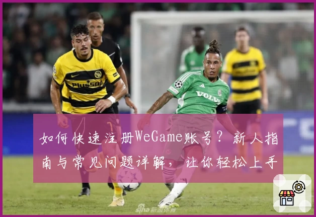 如何快速注册WeGame账号？新人指南与常见问题详解，让你轻松上手