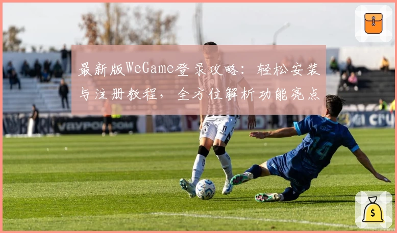 最新版WeGame登录攻略：轻松安装与注册教程，全方位解析功能亮点