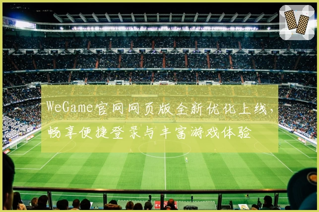 WeGame官网网页版全新优化上线，畅享便捷登录与丰富游戏体验