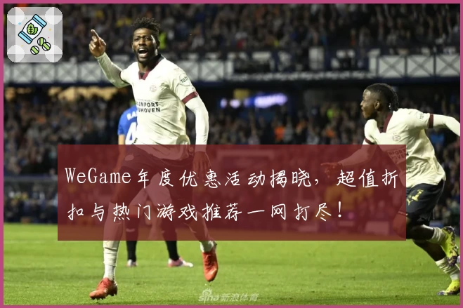 WeGame年度优惠活动揭晓，超值折扣与热门游戏推荐一网打尽！