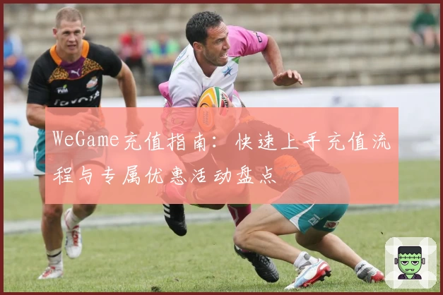 WeGame充值指南：快速上手充值流程与专属优惠活动盘点