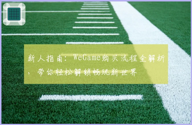 新人指南：WeGame购买流程全解析，带你轻松解锁畅玩新世界