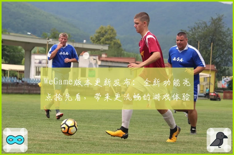 WeGame版本更新发布：全新功能亮点抢先看，带来更流畅的游戏体验