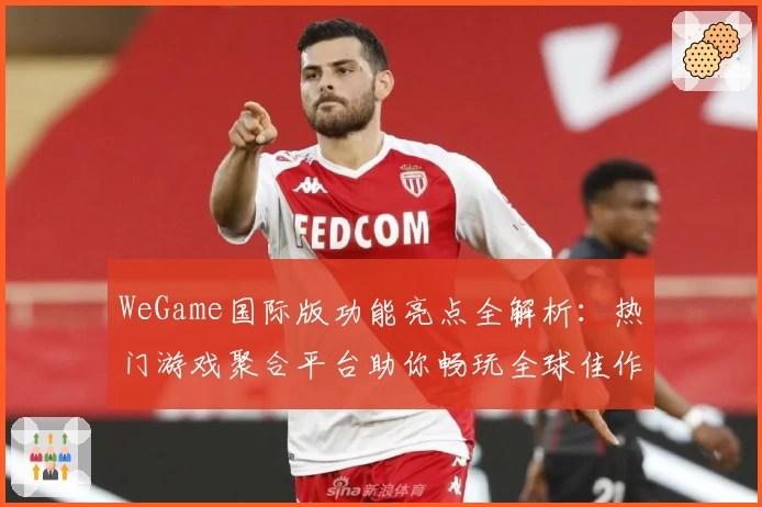 WeGame国际版功能亮点全解析：热门游戏聚合平台助你畅玩全球佳作