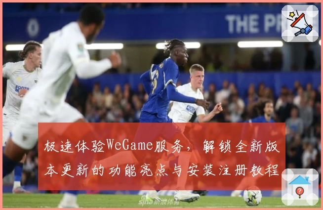 极速体验WeGame服务，解锁全新版本更新的功能亮点与安装注册教程