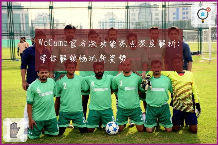 WeGame官方版功能亮点深度解析：带你解锁畅玩新姿势