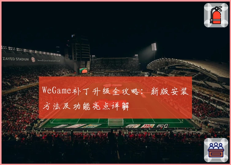 WeGame补丁升级全攻略：新版安装方法及功能亮点详解