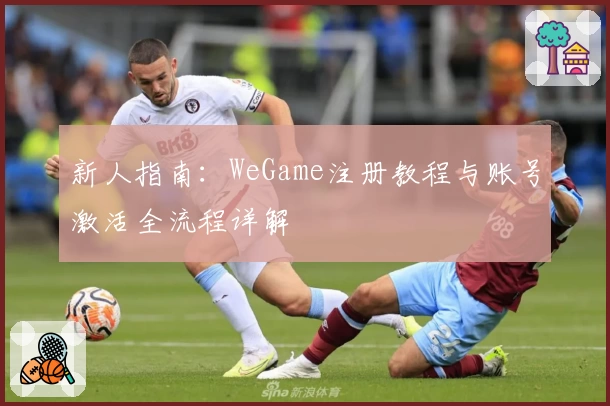新人指南：WeGame注册教程与账号激活全流程详解
