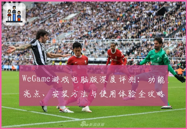 WeGame游戏电脑版深度评测：功能亮点、安装方法与使用体验全攻略