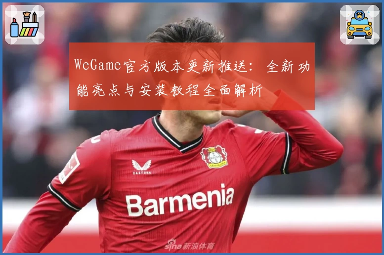 WeGame官方版本更新推送：全新功能亮点与安装教程全面解析